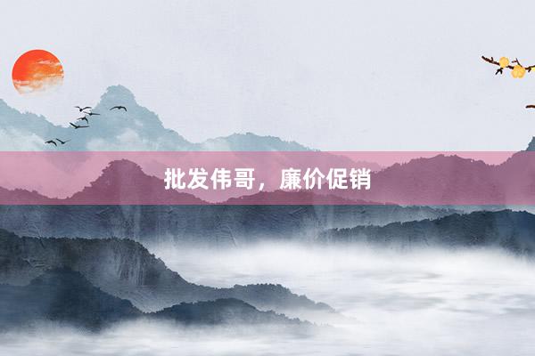 批发伟哥，廉价促销